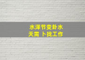 水泽节变卦水天需 卜找工作